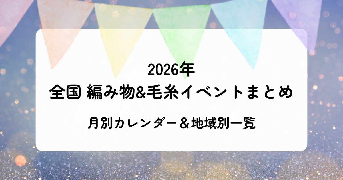2026年全国編み物＆毛糸イベントまとめ